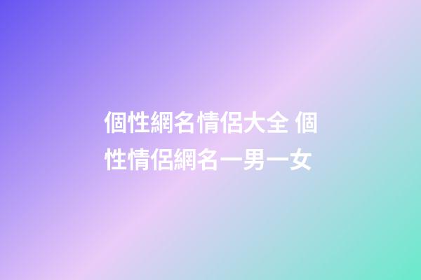 個性網名情侶大全 個性情侶網名一男一女